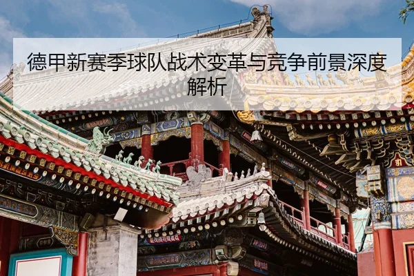 德甲新赛季球队战术变革与竞争前景深度解析